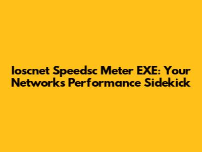 Ioscnet Speedsc Meter EXE: Your Network's Performance Sidekick