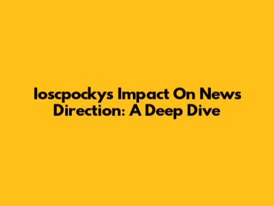 Ioscpocky's Impact On News Direction: A Deep Dive
