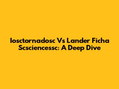 Iosctornadosc Vs Lander Ficha Scsciencessc: A Deep Dive