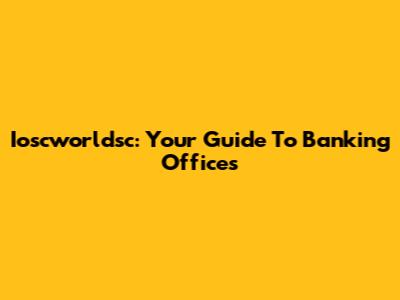 Ioscworldsc: Your Guide To Banking Offices