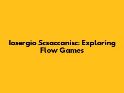 Iosergio Scsaccanisc: Exploring Flow Games