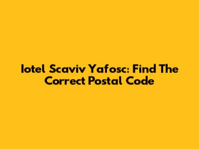 Iotel Scaviv Yafosc: Find The Correct Postal Code