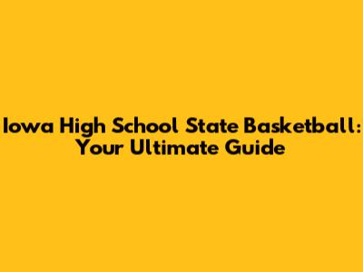 Iowa High School State Basketball: Your Ultimate Guide