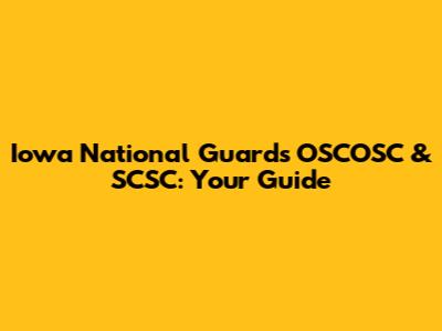 Iowa National Guard's OSCOSC & SCSC: Your Guide