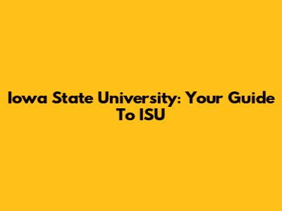 Iowa State University: Your Guide To ISU