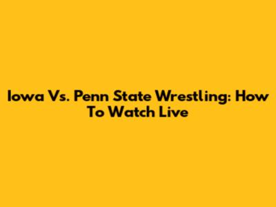 Iowa Vs. Penn State Wrestling: How To Watch Live