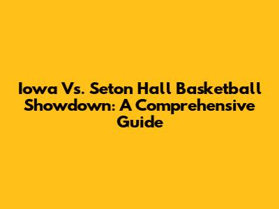 Iowa Vs. Seton Hall Basketball Showdown: A Comprehensive Guide