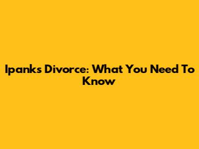 Ipank's Divorce: What You Need To Know