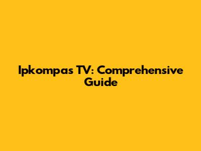 Ipkompas TV: Comprehensive Guide