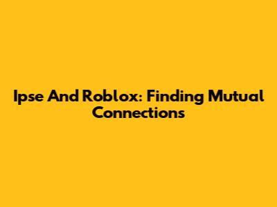 Ipse And Roblox: Finding Mutual Connections
