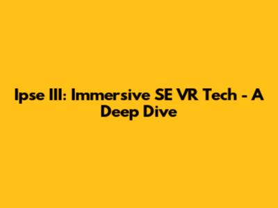 Ipse III: Immersive SE VR Tech - A Deep Dive
