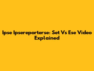 Ipse Ipsereporterse: Set Vs Ese Video Explained