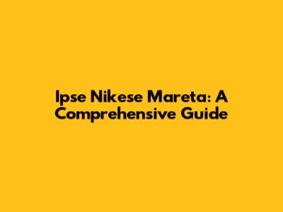 Ipse Nikese Mareta: A Comprehensive Guide