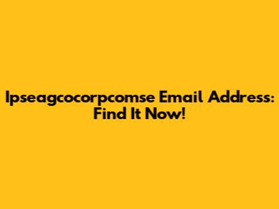 Ipseagcocorpcomse Email Address: Find It Now!
