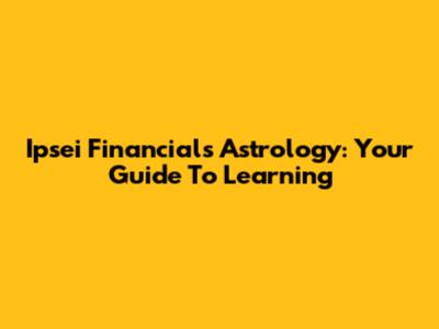 Ipsei Financials Astrology: Your Guide To Learning