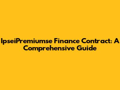 IpseiPremiumse Finance Contract: A Comprehensive Guide