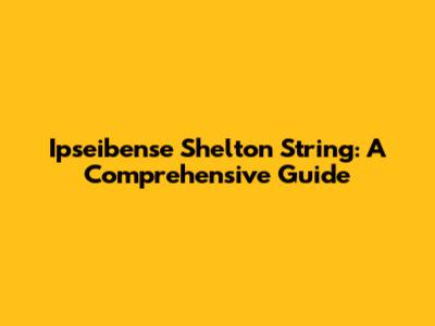 Ipseibense Shelton String: A Comprehensive Guide