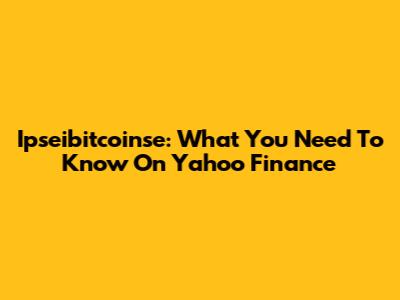 Ipseibitcoinse: What You Need To Know On Yahoo Finance