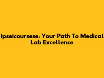 Ipseicoursese: Your Path To Medical Lab Excellence