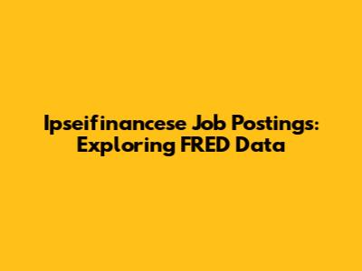 Ipseifinancese Job Postings: Exploring FRED Data