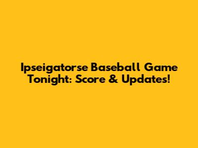 Ipseigatorse Baseball Game Tonight: Score & Updates!