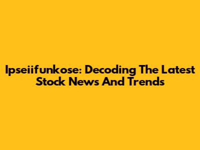 Ipseiifunkose: Decoding The Latest Stock News And Trends