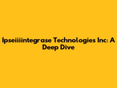 Ipseiiiintegrase Technologies Inc: A Deep Dive