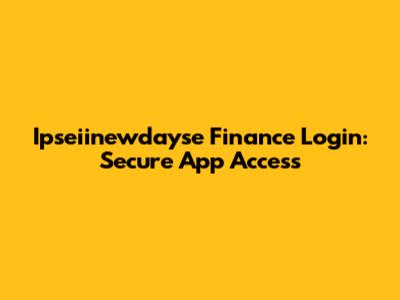 Ipseiinewdayse Finance Login: Secure App Access