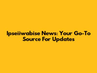 Ipseiiwabise News: Your Go-To Source For Updates