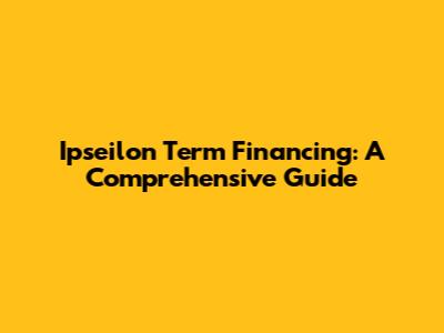 Ipseilon Term Financing: A Comprehensive Guide