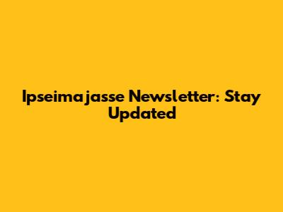 Ipseimajasse Newsletter: Stay Updated
