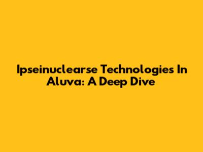 Ipseinuclearse Technologies In Aluva: A Deep Dive