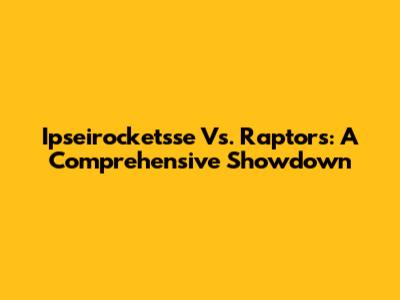 Ipseirocketsse Vs. Raptors: A Comprehensive Showdown