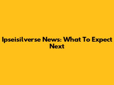 Ipseisilverse News: What To Expect Next