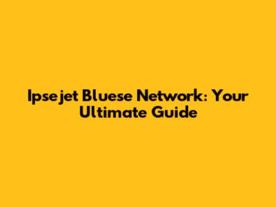 Ipsejet Bluese Network: Your Ultimate Guide
