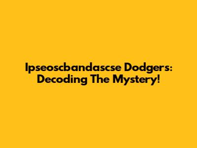 Ipseoscbandascse Dodgers: Decoding The Mystery!