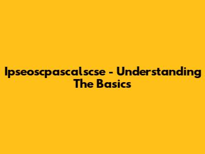 Ipseoscpascalscse - Understanding The Basics