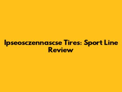 Ipseosczennascse Tires: Sport Line Review