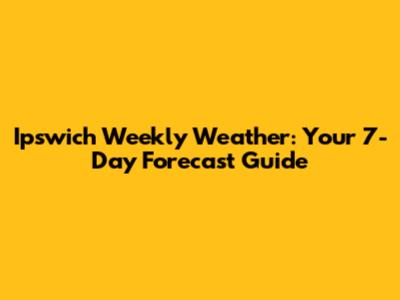 Ipswich Weekly Weather: Your 7-Day Forecast Guide