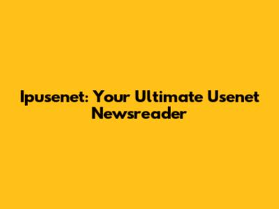 Ipusenet: Your Ultimate Usenet Newsreader