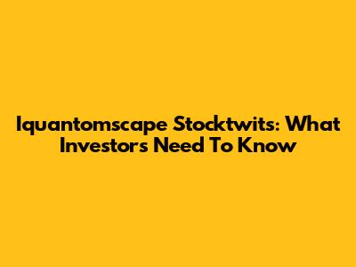 Iquantomscape Stocktwits: What Investors Need To Know