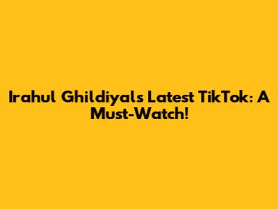 Irahul Ghildiyal's Latest TikTok: A Must-Watch!