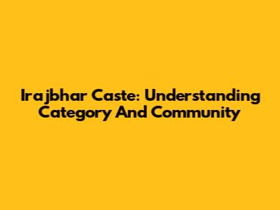 Irajbhar Caste: Understanding Category And Community