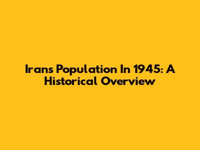 Iran's Population In 1945: A Historical Overview