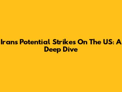 Iran's Potential Strikes On The US: A Deep Dive