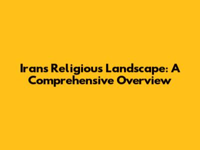Iran's Religious Landscape: A Comprehensive Overview