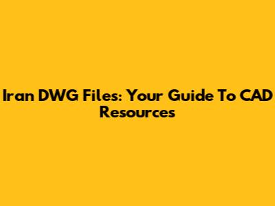 Iran DWG Files: Your Guide To CAD Resources