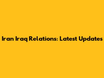Iran Iraq Relations: Latest Updates