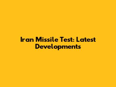 Iran Missile Test: Latest Developments