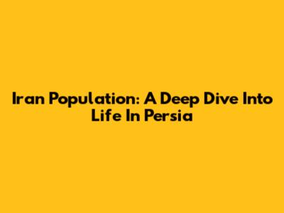 Iran Population: A Deep Dive Into Life In Persia